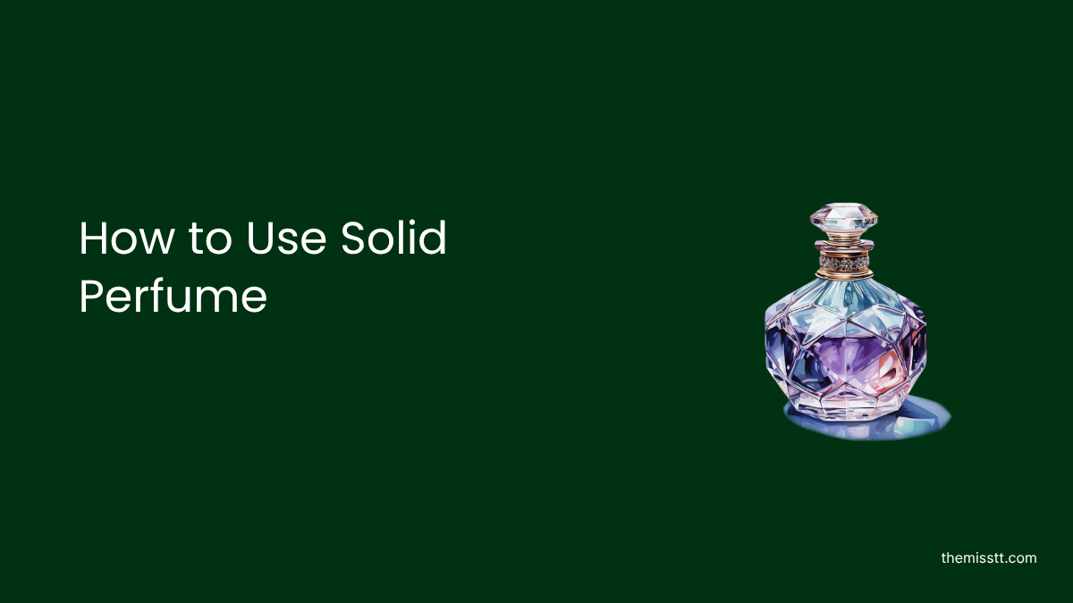 How to Use Solid Perfume: A Complete Beginner's Guide
